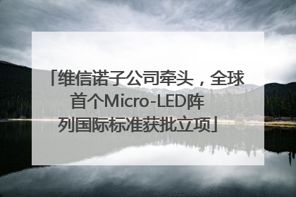 维信诺子公司牵头，全球首个Micro-LED阵列国际标准获批立项