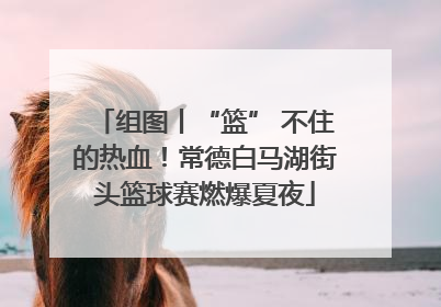 组图丨“篮” 不住的热血！常德白马湖街头篮球赛燃爆夏夜