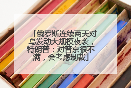 俄罗斯连续两天对乌发动大规模夜袭，特朗普：对普京很不满，会考虑制裁