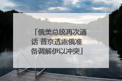 俄美总统再次通话 普京透露俄准备调解伊以冲突