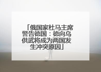 俄国家杜马主席警告德国：德向乌供武将成为两国发生冲突原因
