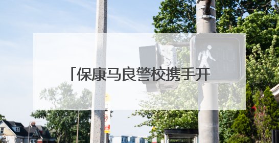 保康马良警校携手开展安全教育宣讲活动