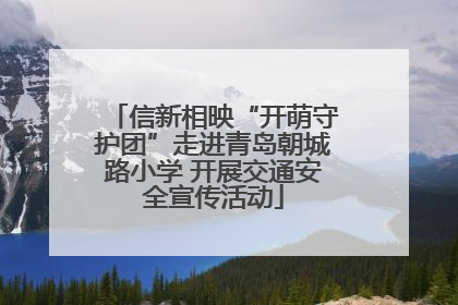 信新相映“开萌守护团”走进青岛朝城路小学 开展交通安全宣传活动