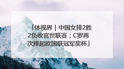 体视界｜中国女排2胜2负收官世联赛；C罗再次捧起欧国联冠军奖杯
