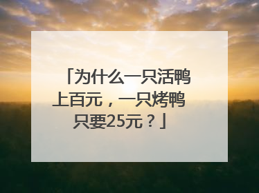 为什么一只活鸭上百元，一只烤鸭只要25元？