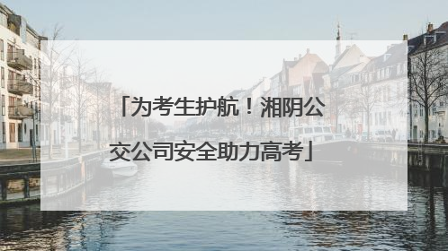 为考生护航！湘阴公交公司安全助力高考