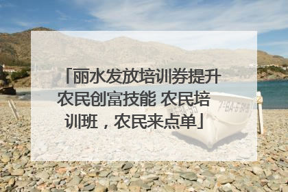 丽水发放培训券提升农民创富技能 农民培训班，农民来点单