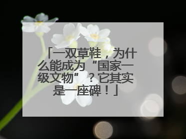 一双草鞋，为什么能成为“国家一级文物”？它其实是一座碑！