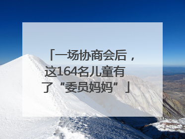 一场协商会后，这164名儿童有了“委员妈妈”