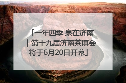 一年四季·泉在济南｜第十九届济南茶博会将于6月20日开幕