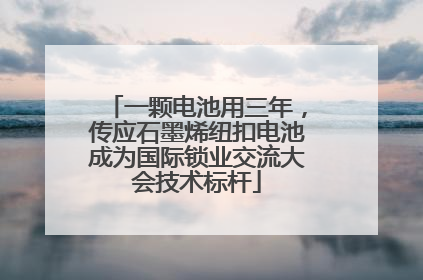 一颗电池用三年，传应石墨烯纽扣电池成为国际锁业交流大会技术标杆