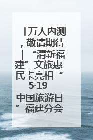 万人内测，敬请期待｜“清新福建”文旅惠民卡亮相“5·19 中国旅游日”福建分会场