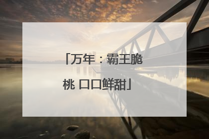 万年：霸王脆桃 口口鲜甜