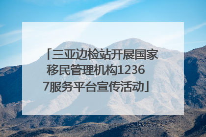 三亚边检站开展国家移民管理机构12367服务平台宣传活动