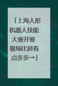 上海人形机器人技能大赛开赛 现场比拼看点多多→