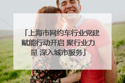 上海市网约车行业党建赋能行动开启 聚行业力量 深入城市服务
