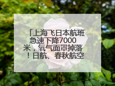 上海飞日本航班急速下降7000米，氧气面罩掉落！日航、春秋航空均回应→