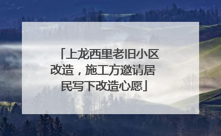 上龙西里老旧小区改造，施工方邀请居民写下改造心愿
