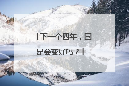 下一个四年，国足会变好吗？