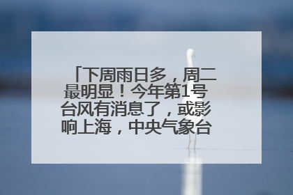 下周雨日多，周二最明显！今年第1号台风有消息了，或影响上海，中央气象台连发六预警