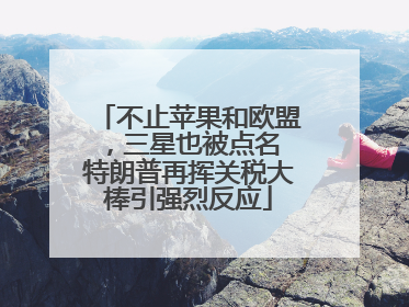 不止苹果和欧盟，三星也被点名 特朗普再挥关税大棒引强烈反应