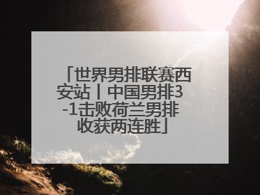 世界男排联赛西安站丨中国男排3-1击败荷兰男排 收获两连胜
