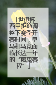 世俱杯｜西甲拒绝调整下赛季开赛时间，皇马和马竞面临长达一年的“魔鬼赛程”