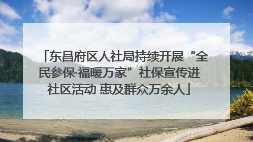 东昌府区人社局持续开展“全民参保·福暖万家”社保宣传进社区活动 惠及群众万余人