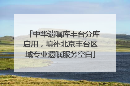 中华遗嘱库丰台分库启用，填补北京丰台区域专业遗嘱服务空白