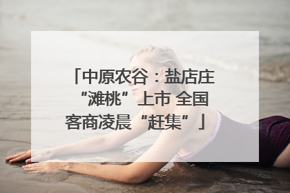 中原农谷：盐店庄“滩桃”上市 全国客商凌晨“赶集”