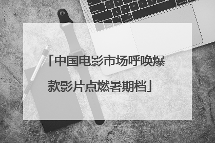 中国电影市场呼唤爆款影片点燃暑期档