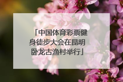 中国体育彩票健身徒步大会在昆明卧龙古渔村举行