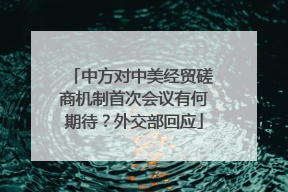 中方对中美经贸磋商机制首次会议有何期待？外交部回应