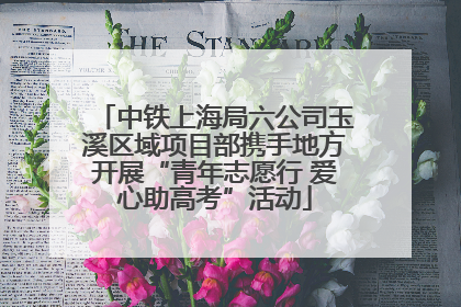 中铁上海局六公司玉溪区域项目部携手地方开展“青年志愿行 爱心助高考”活动