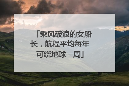 乘风破浪的女船长，航程平均每年可绕地球一周