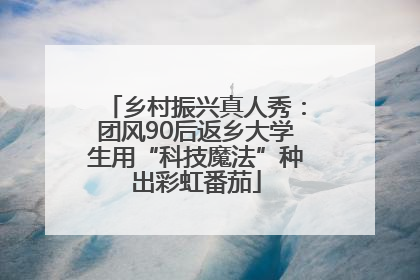 乡村振兴真人秀：团风90后返乡大学生用“科技魔法”种出彩虹番茄