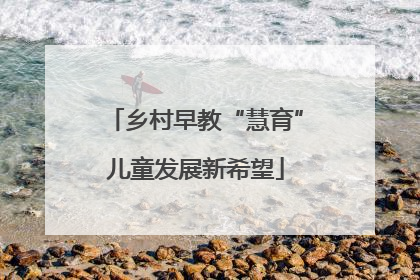 乡村早教“慧育”儿童发展新希望