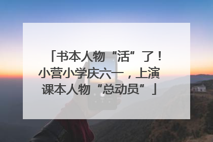 书本人物“活”了！小营小学庆六一，上演课本人物“总动员”