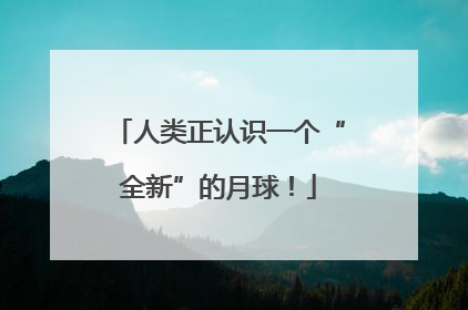人类正认识一个“全新”的月球！