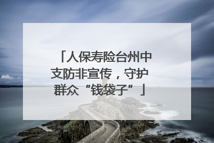 人保寿险台州中支防非宣传，守护群众“钱袋子”