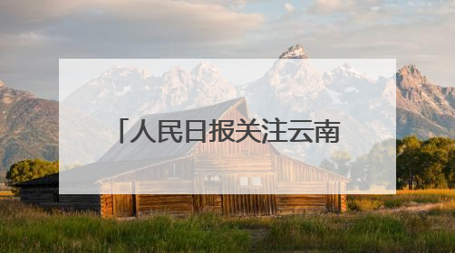 人民日报关注云南出台“三张清单”推动政商双向奔赴