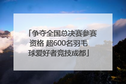 争夺全国总决赛参赛资格 超600名羽毛球爱好者竞技成都