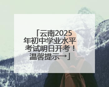 云南2025年初中学业水平考试明日开考！温馨提示→
