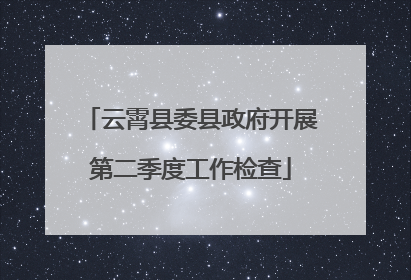 云霄县委县政府开展第二季度工作检查