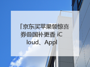京东买苹果领惊喜券叠国补更香 iCloud、AppleCare+服务限时低至85折