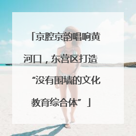 京腔京韵唱响黄河口，东营区打造“没有围墙的文化教育综合体”