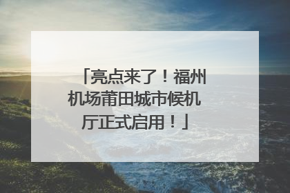 亮点来了！福州机场莆田城市候机厅正式启用！