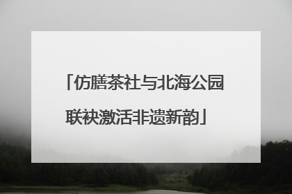 仿膳茶社与北海公园联袂激活非遗新韵
