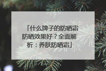 什么牌子的防晒霜防晒效果好？全面解析：养肤防晒霜
