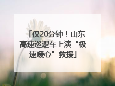 仅20分钟！山东高速巡逻车上演“极速暖心”救援